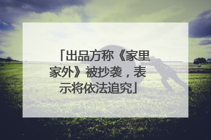 出品方称《家里家外》被抄袭，表示将依法追究