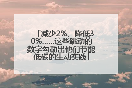 减少2%、降低30%……这些跳动的数字勾勒出他们节能低碳的生动实践