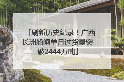 刷新历史纪录！广西长洲船闸单月过货量突破2444万吨