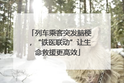 列车乘客突发脑梗，“铁医联动”让生命救援更高效