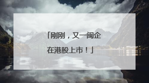 刚刚，又一闽企在港股上市！