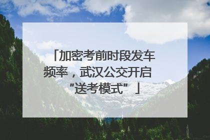 加密考前时段发车频率，武汉公交开启“送考模式”