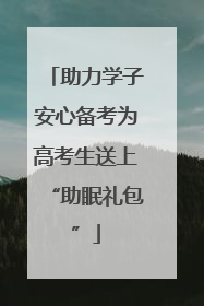 助力学子安心备考为高考生送上“助眠礼包”