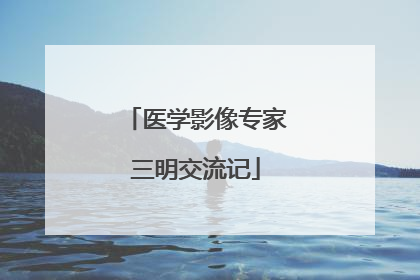 医学影像专家三明交流记