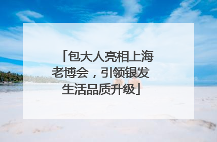 包大人亮相上海老博会，引领银发生活品质升级