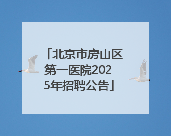 北京市房山区第一医院2025年招聘公告