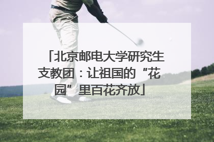 北京邮电大学研究生支教团：让祖国的“花园”里百花齐放