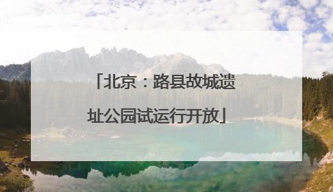 北京：路县故城遗址公园试运行开放