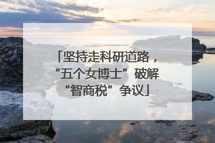 坚持走科研道路，“五个女博士”破解“智商税”争议