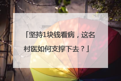 坚持1块钱看病，这名村医如何支撑下去？