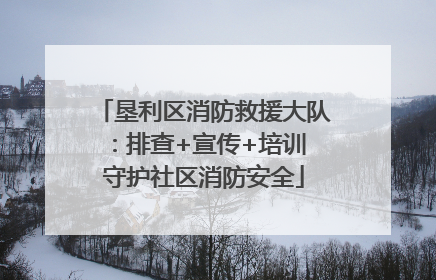 垦利区消防救援大队：排查+宣传+培训 守护社区消防安全