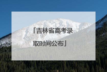 吉林省高考录取时间公布