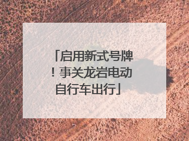启用新式号牌！事关龙岩电动自行车出行