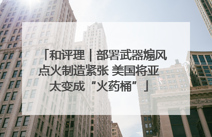 和评理｜部署武器煽风点火制造紧张 美国将亚太变成“火药桶”