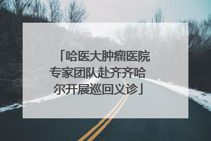 哈医大肿瘤医院专家团队赴齐齐哈尔开展巡回义诊