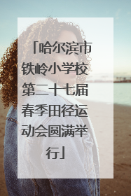 哈尔滨市铁岭小学校第二十七届春季田径运动会圆满举行