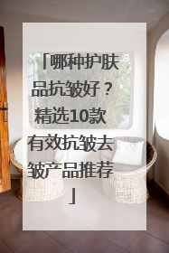哪种护肤品抗皱好？精选10款有效抗皱去皱产品推荐