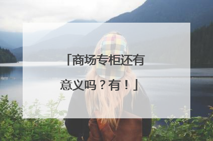 商场专柜还有意义吗？有！