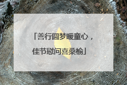 善行圆梦暖童心，佳节慰问喜桑榆
