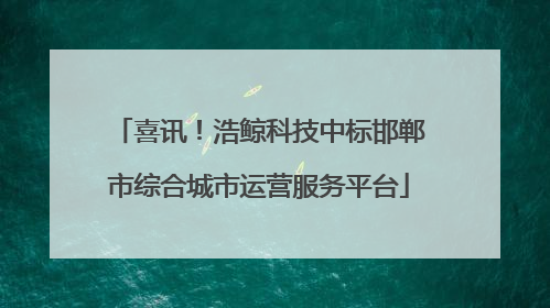喜讯！浩鲸科技中标邯郸市综合城市运营服务平台