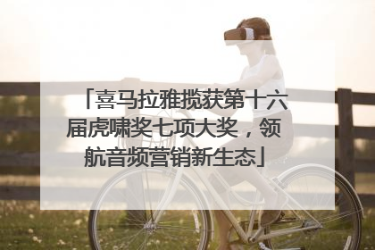 喜马拉雅揽获第十六届虎啸奖七项大奖，领航音频营销新生态