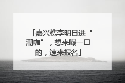 嘉兴槜李明日进“潮咖”，想来嘬一口的，速来报名