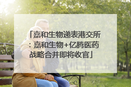嘉和生物递表港交所：嘉和生物+亿腾医药战略合并即将收官