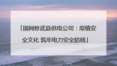 国网修武县供电公司：厚植安全文化 筑牢电力安全防线