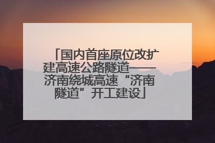 国内首座原位改扩建高速公路隧道——济南绕城高速“济南隧道”开工建设