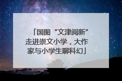 国图“文津阅新”走进崇文小学，大作家与小学生聊科幻