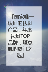 国家唯一认证的祛斑产品，年度祛斑TOP品牌，斑点肌的热门之选