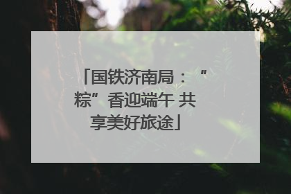 国铁济南局：“粽”香迎端午 共享美好旅途