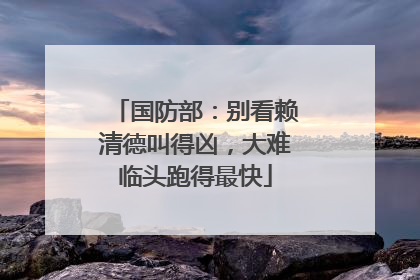 国防部：别看赖清德叫得凶，大难临头跑得最快