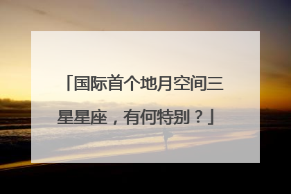 国际首个地月空间三星星座，有何特别？