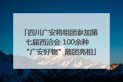 四川广安将组团参加第七届西洽会 100余种“广安好物”随团亮相