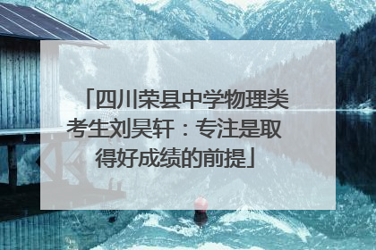 四川荣县中学物理类考生刘昊轩：专注是取得好成绩的前提
