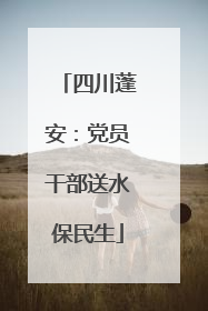 四川蓬安：党员干部送水保民生