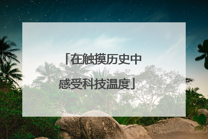 在触摸历史中感受科技温度