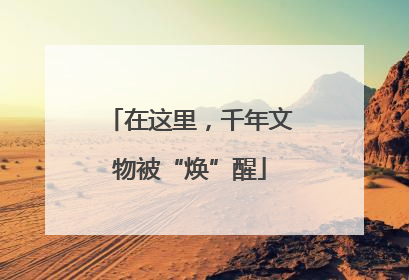 在这里，千年文物被“焕”醒