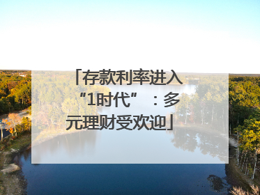 存款利率进入“1时代”：多元理财受欢迎