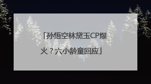 孙悟空林黛玉CP爆火？六小龄童回应