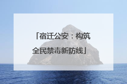 宿迁公安：构筑全民禁毒新防线