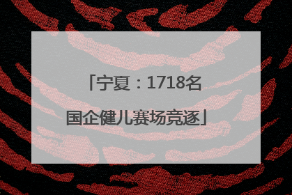 宁夏：1718名国企健儿赛场竞逐