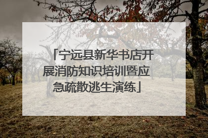 宁远县新华书店开展消防知识培训暨应急疏散逃生演练
