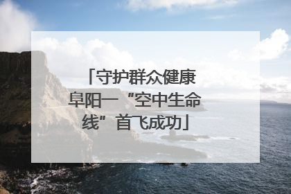 守护群众健康 阜阳一“空中生命线”首飞成功