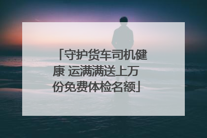 守护货车司机健康 运满满送上万份免费体检名额