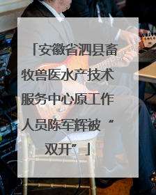 安徽省泗县畜牧兽医水产技术服务中心原工作人员陈军辉被“双开”