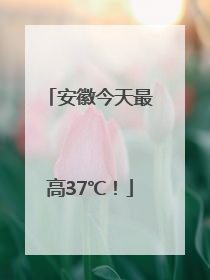 安徽今天最高37℃！