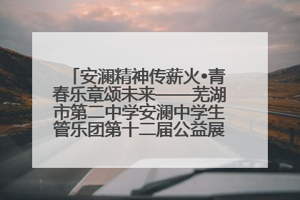 安澜精神传薪火•青春乐章颂未来——芜湖市第二中学安澜中学生管乐团第十二届公益展演圆满举行
