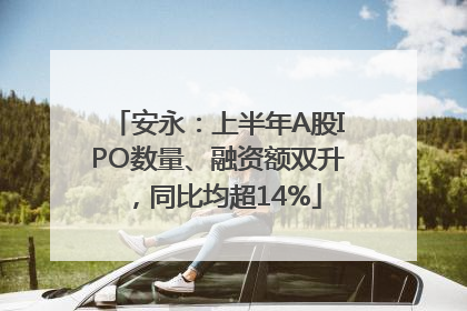 安永：上半年A股IPO数量、融资额双升，同比均超14%